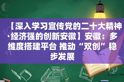 【深入学习宣传党的二十大精神·经济强的创新安徽】安徽：多维度搭建平台 推动“双创”稳步发展