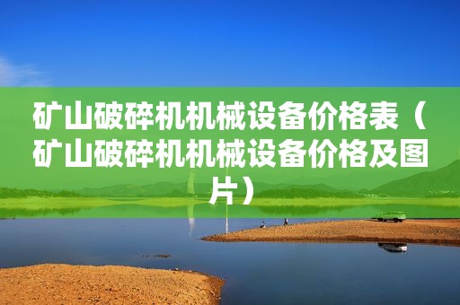 矿山破碎机机械设备价格表（矿山破碎机机械设备价格及图片）