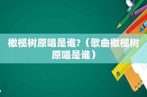 橄榄树原唱是谁?（歌曲橄榄树原唱是谁）