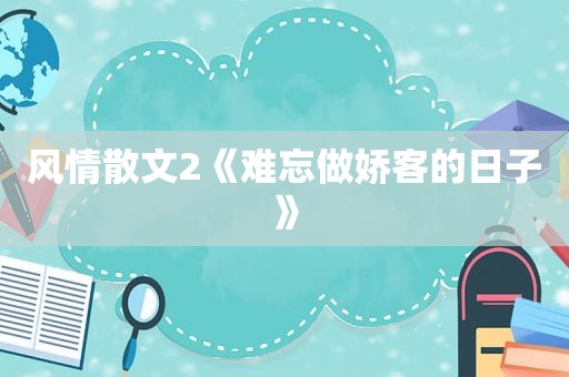 风情散文2《难忘做娇客的日子》