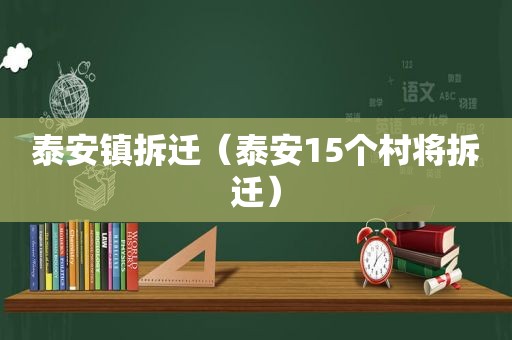 泰安镇拆迁（泰安15个村将拆迁）