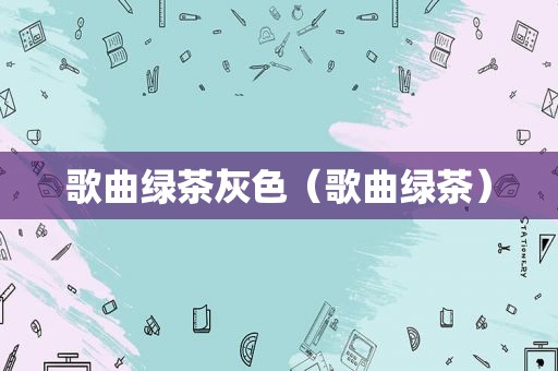 歌曲绿茶灰色（歌曲绿茶）