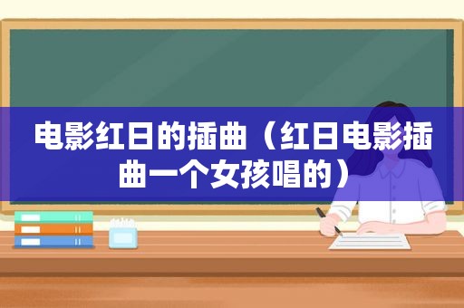 电影红日的插曲（红日电影插曲一个女孩唱的）