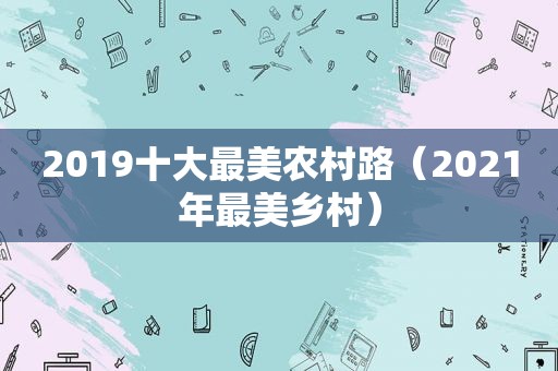 2019十大最美农村路（2021年最美乡村）