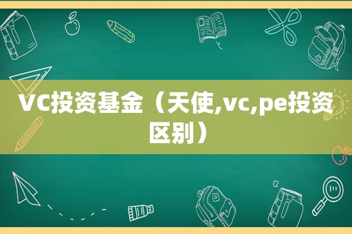 VC投资基金（天使,vc,pe投资区别）