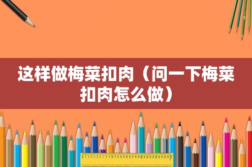 这样做梅菜扣肉（问一下梅菜扣肉怎么做）