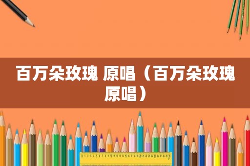 百万朵玫瑰 原唱（百万朵玫瑰原唱）