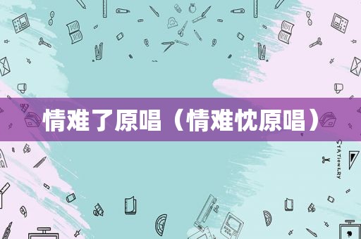 情难了原唱（情难忱原唱）