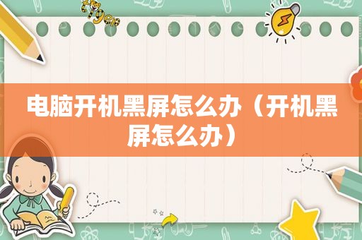 电脑开机黑屏怎么办（开机黑屏怎么办）