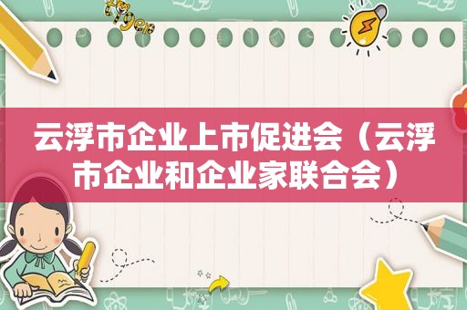 云浮市企业上市促进会（云浮市企业和企业家联合会）