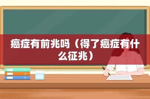 癌症有前兆吗（得了癌症有什么征兆）