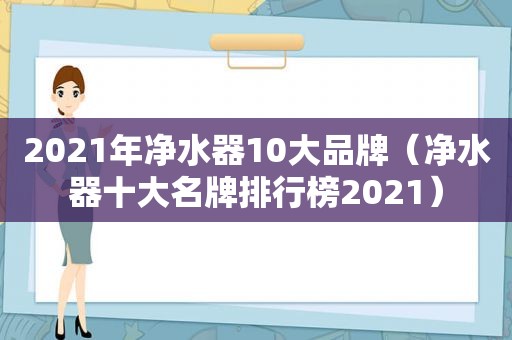 2021年净水器10大品牌（净水器十大名牌排行榜2021）