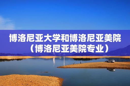 博洛尼亚大学和博洛尼亚美院（博洛尼亚美院专业）