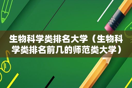 生物科学类排名大学（生物科学类排名前几的师范类大学）