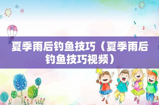 夏季雨后钓鱼技巧（夏季雨后钓鱼技巧视频）