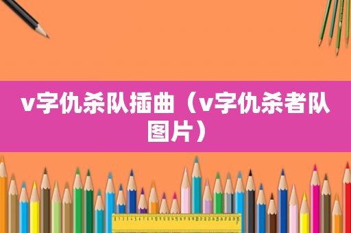 v字仇杀队插曲（v字仇杀者队图片）
