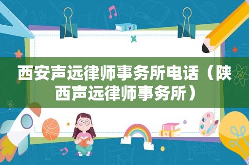 西安声远律师事务所电话（陕西声远律师事务所）