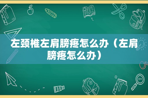 左颈椎左肩膀疼怎么办（左肩膀疼怎么办）