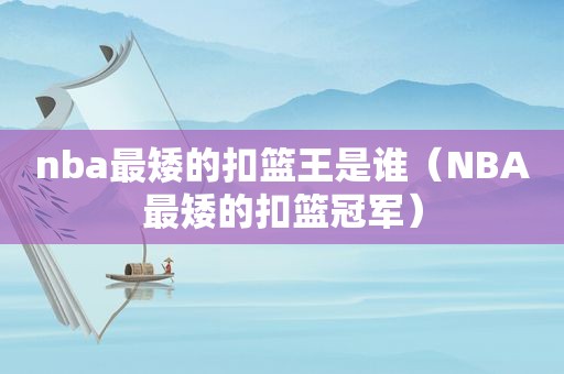 nba最矮的扣篮王是谁（NBA最矮的扣篮冠军）