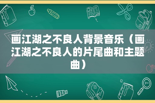 画江湖之不良人背景音乐（画江湖之不良人的片尾曲和主题曲）