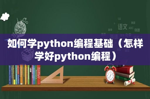 如何学python编程基础（怎样学好python编程）