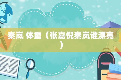 秦岚 体重（张嘉倪秦岚谁漂亮）
