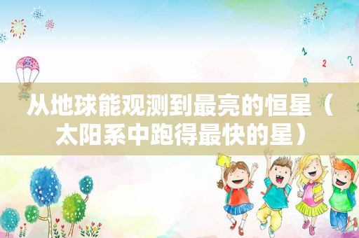 从地球能观测到最亮的恒星（太阳系中跑得最快的星）