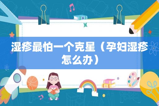 湿疹最怕一个克星（孕妇湿疹怎么办）