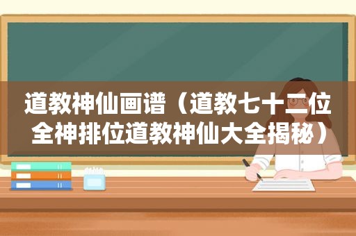 道教神仙画谱（道教七十二位全神排位道教神仙大全揭秘）