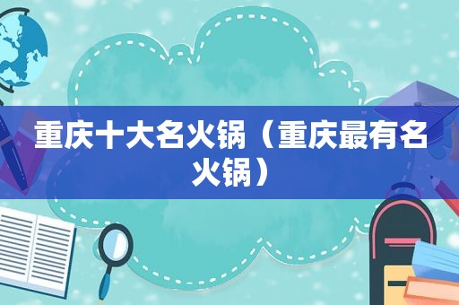 重庆十大名火锅（重庆最有名火锅）