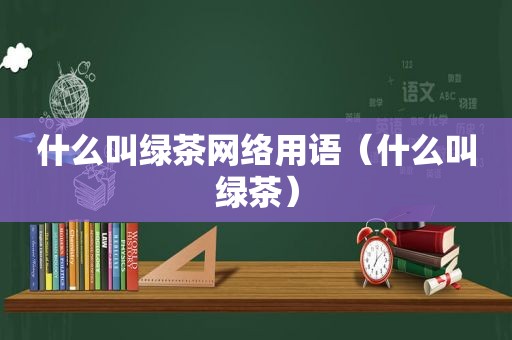 什么叫绿茶网络用语（什么叫绿茶）