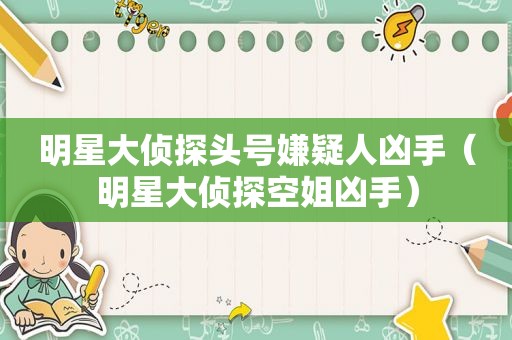 明星大侦探头号嫌疑人凶手（明星大侦探空姐凶手）