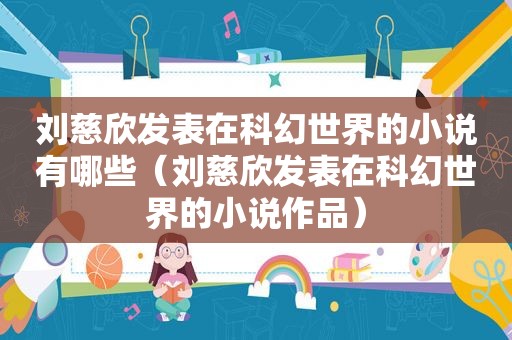刘慈欣发表在科幻世界的小说有哪些（刘慈欣发表在科幻世界的小说作品）