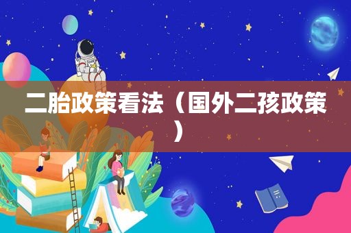 二胎政策看法（国外二孩政策）