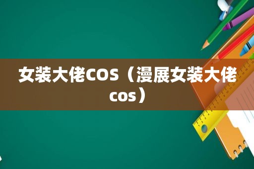 女装大佬COS（漫展女装大佬cos）