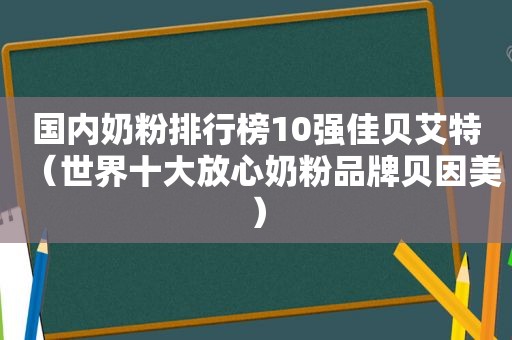 国内奶粉排行榜10强佳贝艾特（世界十大放心奶粉品牌贝因美）