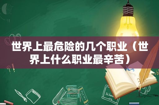世界上最危险的几个职业（世界上什么职业最辛苦）