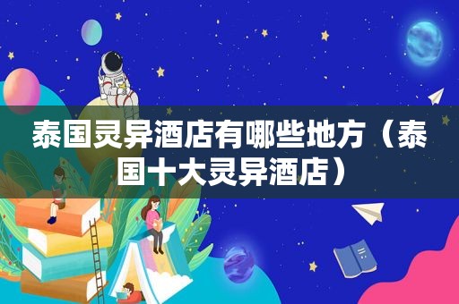 泰国灵异酒店有哪些地方（泰国十大灵异酒店）