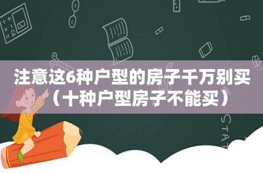 注意这6种户型的房子千万别买（十种户型房子不能买）