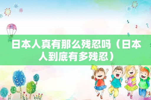 日本人真有那么残忍吗（日本人到底有多残忍）