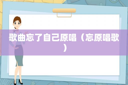 歌曲忘了自己原唱（忘原唱歌）