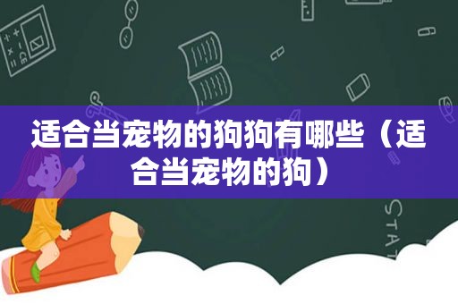 适合当宠物的狗狗有哪些（适合当宠物的狗）
