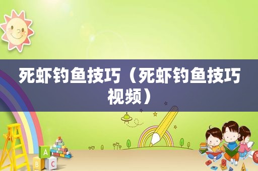 死虾钓鱼技巧（死虾钓鱼技巧视频）