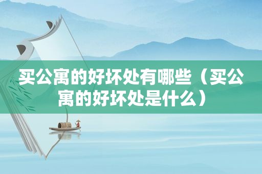 买公寓的好坏处有哪些（买公寓的好坏处是什么）