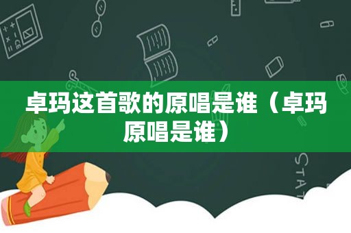 卓玛这首歌的原唱是谁（卓玛原唱是谁）