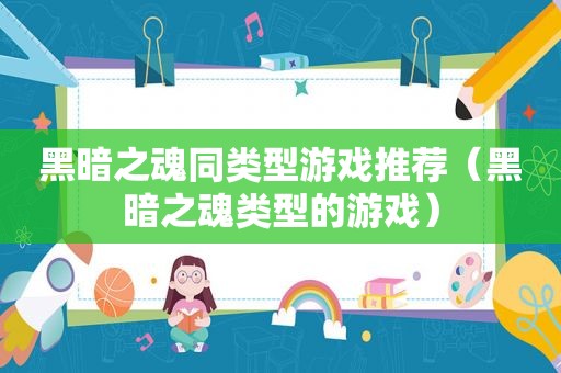 黑暗之魂同类型游戏推荐（黑暗之魂类型的游戏）