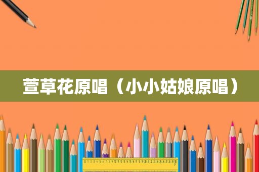 萱草花原唱（小小姑娘原唱）