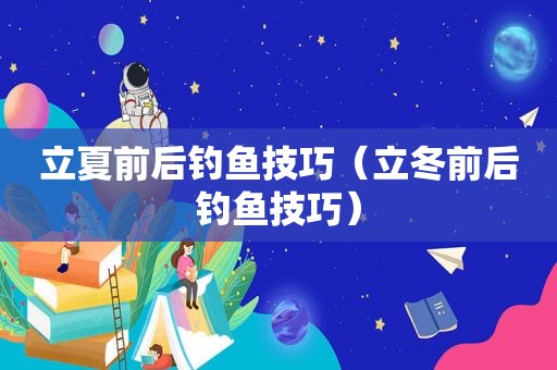 立夏前后钓鱼技巧（立冬前后钓鱼技巧）