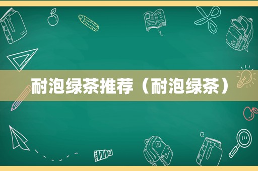耐泡绿茶推荐（耐泡绿茶）