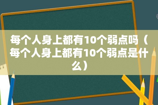 每个人身上都有10个弱点吗（每个人身上都有10个弱点是什么）